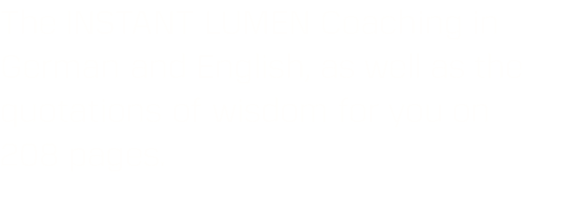 The INSTANT LUMEN Coaching in German and English, as well as the quotations of wisdom for you on 208 pages.